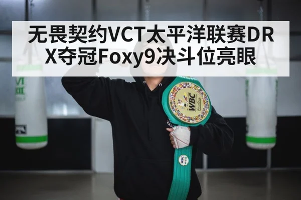 无畏契约VCT太平洋联赛DRX夺冠Foxy9决斗位亮眼