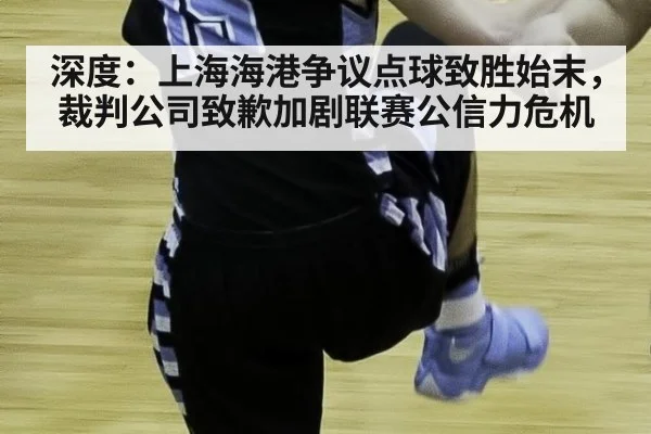 深度：上海海港争议点球致胜始末，裁判公司致歉加剧联赛公信力危机