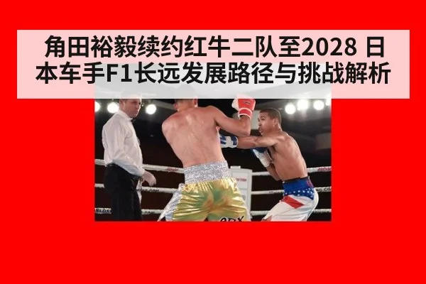 角田裕毅续约红牛二队至2028 日本车手F1长远发展路径与挑战解析