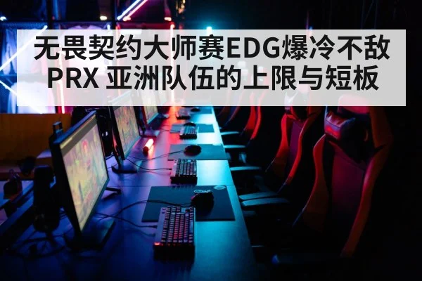 无畏契约大师赛EDG爆冷不敌PRX 亚洲队伍的上限与短板